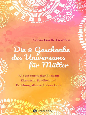 cover image of Die 8 Geschenke des Universums für Mütter. Ein Elternratgeber der neuen Zeit.